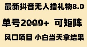 最新抖音无人撸礼物8.0,单号2k+,可矩阵风口项目,小白当天拿结果【揭秘】-网赚项目众筹网