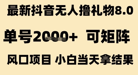 最新抖音无人撸礼物8.0，单号2k+，可矩阵风口项目，小白当天拿结果【揭秘】-网赚项目众筹网
