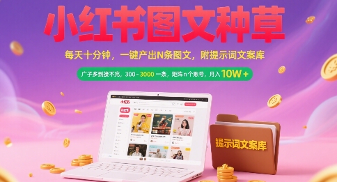 小红书图文种草，每天十分钟，一键产出N条图文， 广子多到接不完， 300-3k一条，矩阵n个账号月入几个W-网赚项目众筹网