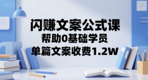 闪赚文案公式课,帮助0基础学员,单篇文案收费1.2W-网赚项目众筹网