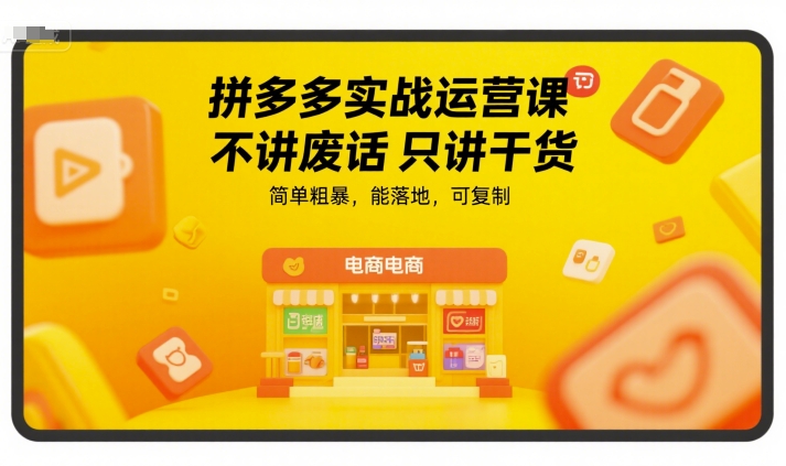 拼多多实战运营课，不讲废话只讲干货，简单粗暴，能落地，可复制-网赚项目众筹网