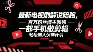 最新电视剧解说陪跑,百万粉丝博主教你一部手机做剪辑,轻松加入伙伴计划-网赚项目众筹网