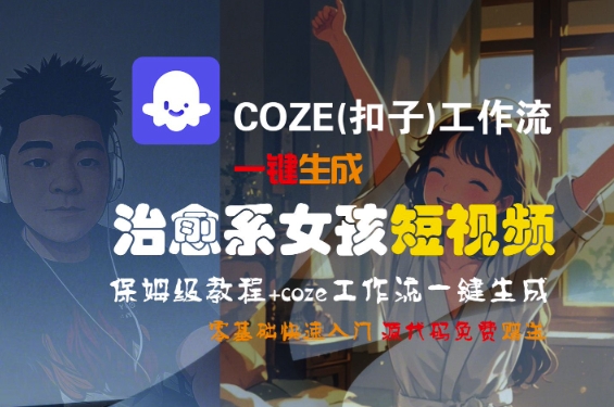 COZE(扣子)工作流一键生成治愈系女孩短视频，保姆级教程，零基础快速入门-网赚项目众筹网