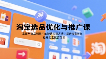淘宝选品优化与推广课，掌握从选品到推广的全链路实操方法，提升淘宝运营效率-网赚项目众筹网