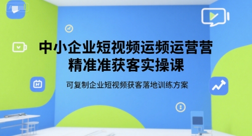 中小企业短视频运营精准获客实操课，可复制企业短视频获客落地训练方案-网赚项目众筹网