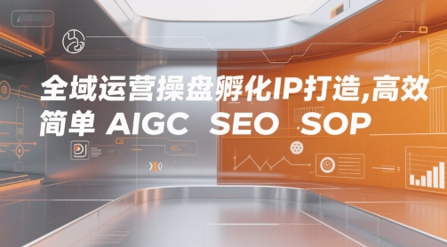 全域运营操盘孵化IP打造，高效 简单 AIGC SEO SOP-网赚项目众筹网