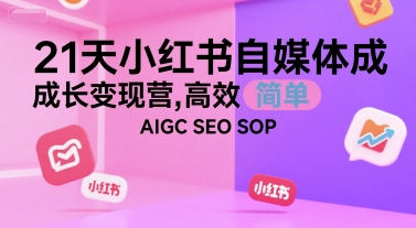 21天小红书自媒体成长变现营，高效 简单 AIGC SEO SOP-网赚项目众筹网