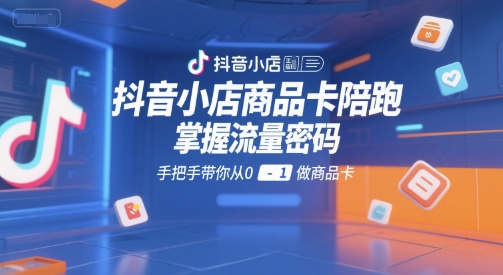 抖音小店商品卡陪跑，掌握流量密码，手把手带你从0-1做商品卡-网赚项目众筹网