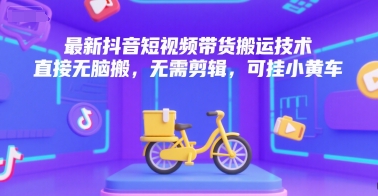 最新抖音短视频带货搬运技术，直接无脑搬，无需剪辑，可挂小黄车-网赚项目众筹网