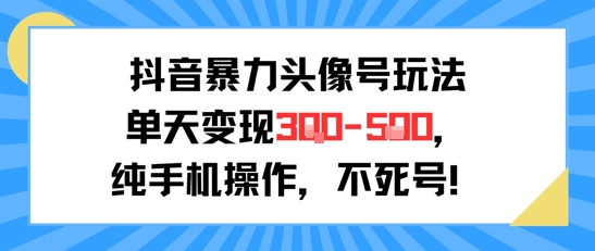 抖音暴力头像号玩法，单天变现3-5张纯手机操作，小白也能行-网赚项目众筹网
