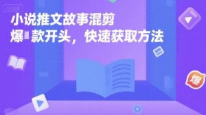 小说推文故事混剪爆款开头,快速获取方法-网赚项目众筹网