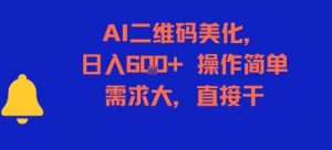 AI二维码美化,日入6张+,操作简单,需求大,直接干-网赚项目众筹网