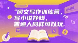 网文写作训练营,写小说挣钱,普通人同样可以玩-网赚项目众筹网