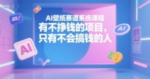AI壁纸赛道系统课程,有不挣钱的项目,只有不会搞钱的人-网赚项目众筹网