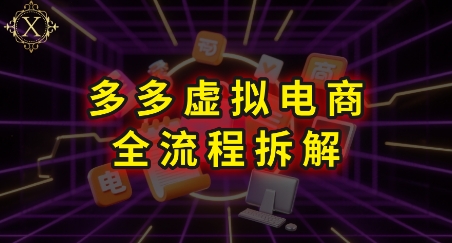 拼多多虚拟电商全流程拆解，深度学习每一个环节，看完即可上手实操-网赚项目众筹网