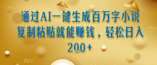 通过AI一键生成百万字小说复制粘贴就能挣钱，轻松日入2张+【揭秘】-网赚项目众筹网