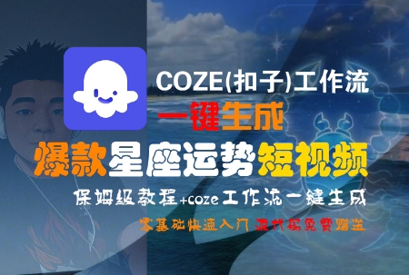 COZE(扣子)工作流一键生成爆款星座运势短视频，保姆级教程，零基础快速入门-网赚项目众筹网
