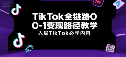 TikTok全链路0-1变现路径教学，入局TikTok必学内容-网赚项目众筹网