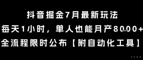 抖音掘金7月最新玩法，每天1小时，单人也能月产8k+，全流程限时公布【揭秘】-网赚项目众筹网