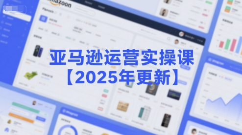 亚马逊运营实操课【2025年更新】主要内容包括亚马逊选品策略解析，选品重点方法、新品口诀必学等-网赚项目众筹网