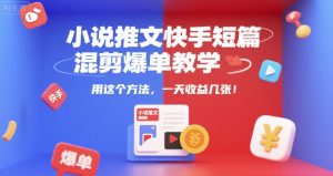 小说推文快手短篇混剪爆单教学,用这个方法,一天收益几张-网赚项目众筹网