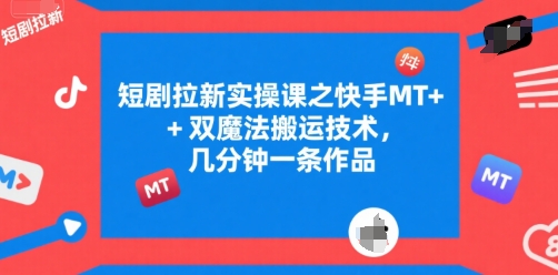 短剧拉新实操课之快手MT+双魔法搬运技术，几分钟一条作品-网赚项目众筹网