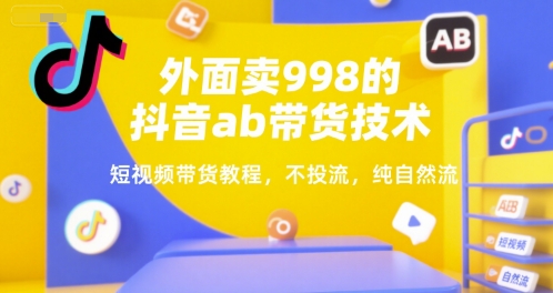 外面卖998的抖音ab带货技术，短视频带货教程，不投流，纯自然流-网赚项目众筹网