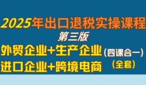 2025年出口退税实操课程,外贸企业+生产企业+进口企业+跨境电商-网赚项目众筹网