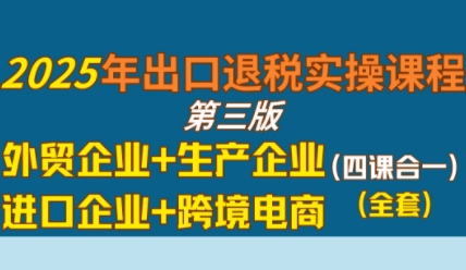 2025年出口退税实操课程，外贸企业+生产企业+进口企业+跨境电商-网赚项目众筹网