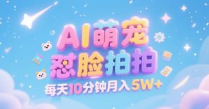 AI萌宠怼脸拍,萌宠赛道,精准高客单,每天十分钟,创作者分成,月入5W+-网赚项目众筹网