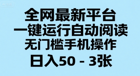 全网最新平台，一键运行自动阅读，无门槛手机操作，日入50-3张+【揭秘】-网赚项目众筹网