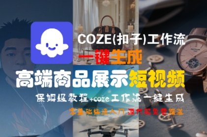 COZE(扣子)工作流一键生成高端商品展示短视频，保姆级教程，零基础快速人门-网赚项目众筹网