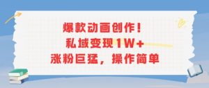 爆款动画创作!私域变现1W+涨粉巨猛,操作简单-网赚项目众筹网