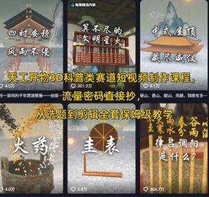 天工开物3D科普类赛道短视频制作课程,流量密码直接抄,从选题到剪辑全套保姆级教学-网赚项目众筹网