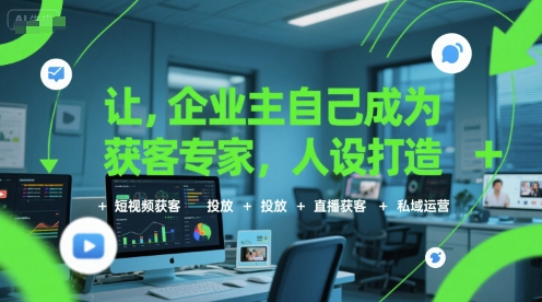 让企业主自己成为获客专家，人设打造+短视频获客+投放+直播获客+私域运营-网赚项目众筹网