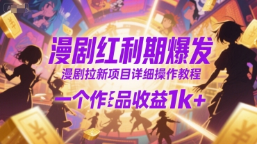 漫剧红利期爆发，漫剧拉新项目详细操作教程，一个作品收益1k+-网赚项目众筹网