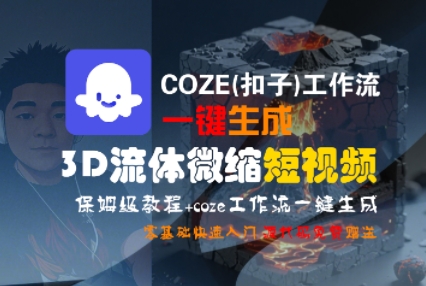 COZE(扣子)工作流一键生成3D流体微缩短视频，保姆级教程，零基础快速入门-网赚项目众筹网