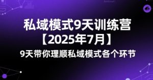 私域模式9天训练营【2025年7月】9天带你理顺私域模式各个环节-网赚项目众筹网