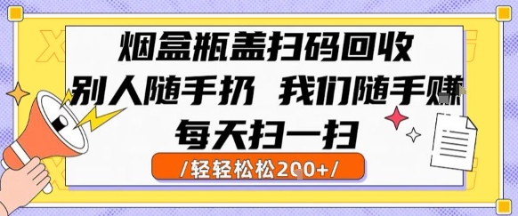 烟盒瓶盖扫码回收，别人随手扔 我们随手挣，闷声发大财，每天扫一扫，轻轻松松2张【揭秘】-网赚项目众筹网