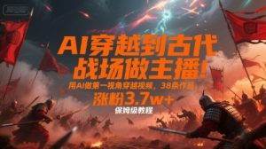 AI穿越到古代战场做主播!用AI做第一视角穿越视频,38条作品,涨粉3.7w+,保姆级教程-网赚项目众筹网