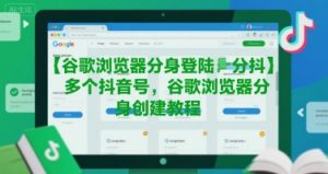 谷歌浏览器分身登陆多个抖音号,谷歌浏览器分身创建教程-网赚项目众筹网