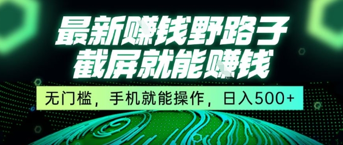 最新野路子截屏就能挣钱，无门槛，手机就能操作，日入5张【揭秘】-网赚项目众筹网