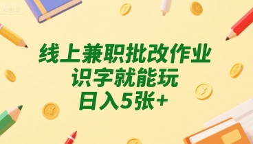 线上兼职批改作业，识字就能玩，日入5张+【揭秘】-网赚项目众筹网