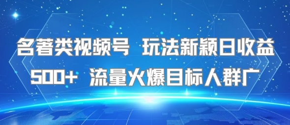 名著类视频号 玩法新颖日收益500+ 流量火爆目标人群广-网赚项目众筹网