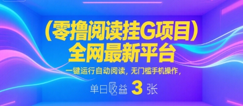 零撸阅读挂G项目，全网最新平台，一键运行自动阅读，无门槛手机操作，单日收益3张【揭秘】-网赚项目众筹网