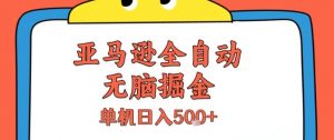 亚马逊全自动无脑掘金,无需人工,单机日入5张+【揭秘】-网赚项目众筹网