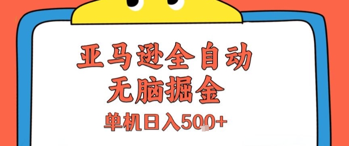 亚马逊全自动无脑掘金，无需人工，单机日入5张+【揭秘】-网赚项目众筹网