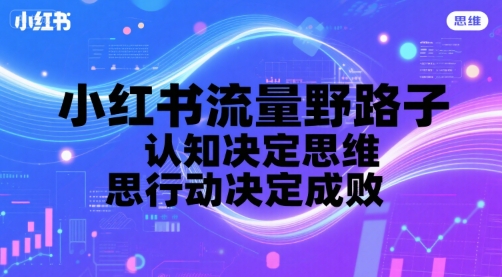 小红书流量野路子，认知决定思维，思维决定行动，行动决定成败-网赚项目众筹网