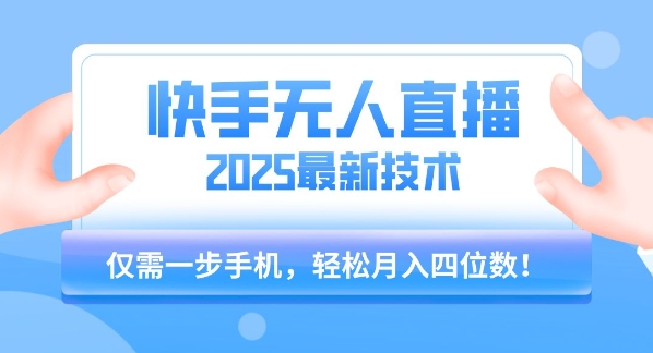 【快手无人直播】2025年最新玩法，只需一部手机，轻松月入四位数【揭秘】-网赚项目众筹网