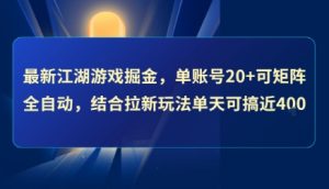 最新江湖游戏掘金,单账号20+可矩阵全自动 ,结合拉新玩法单天可搞4张+【揭秘】-网赚项目众筹网